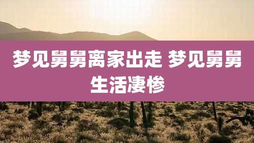 梦见舅舅离家出走 梦见舅舅生活凄惨