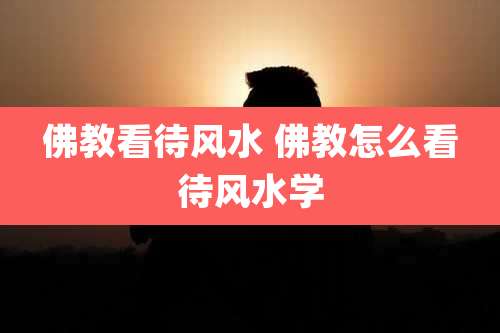 佛教看待风水 佛教怎么看待风水学