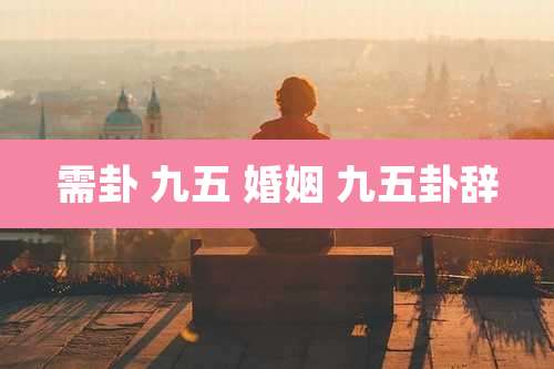 需卦 九五 婚姻 九五卦辞