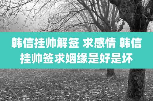 韩信挂帅解签 求感情 韩信挂帅签求姻缘是好是坏
