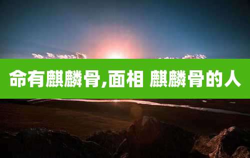 命有麒麟骨,面相 麒麟骨的人