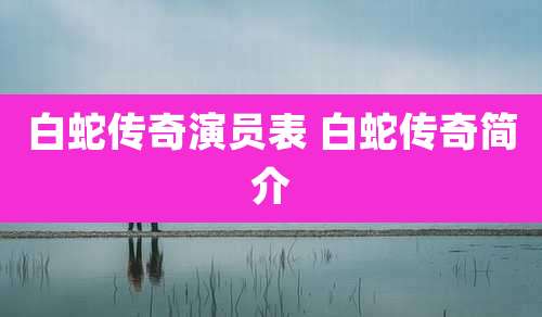 白蛇传奇演员表 白蛇传奇简介