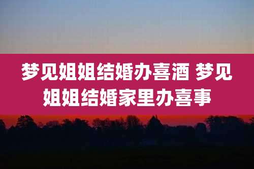 梦见姐姐结婚办喜酒 梦见姐姐结婚家里办喜事