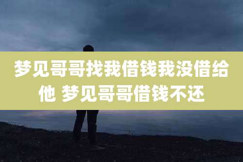 梦见哥哥找我借钱我没借给他 梦见哥哥借钱不还