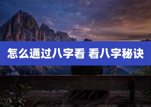 怎么通过八字看 看八字秘诀