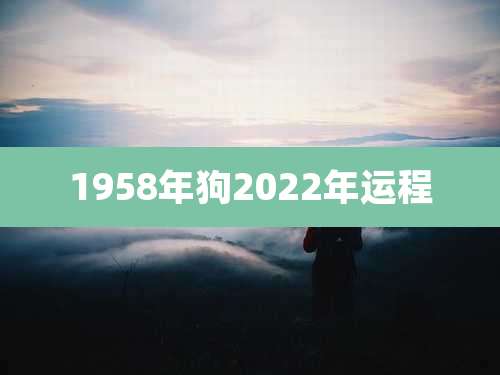 1958年狗2022年运程