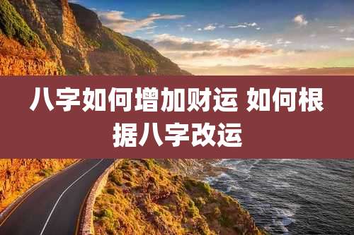 八字如何增加财运 如何根据八字改运