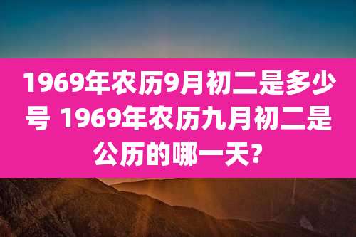 1969年农历9月初二是多少号 1969年农历九月初二是公历的哪一天?