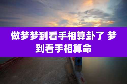做梦梦到看手相算卦了 梦到看手相算命