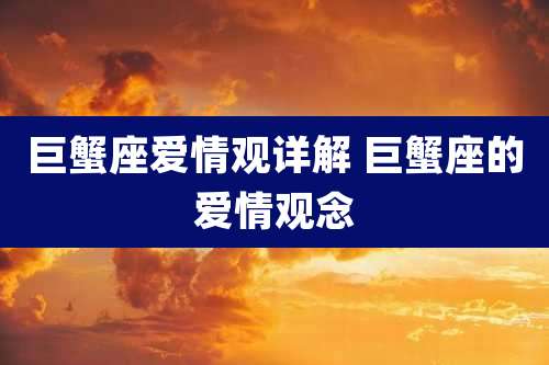 巨蟹座爱情观详解 巨蟹座的爱情观念