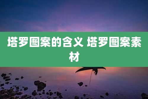 塔罗图案的含义 塔罗图案素材