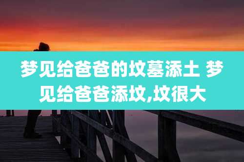 梦见给爸爸的坟墓添土 梦见给爸爸添坟,坟很大