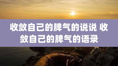 收敛自己的脾气的说说 收敛自己的脾气的语录