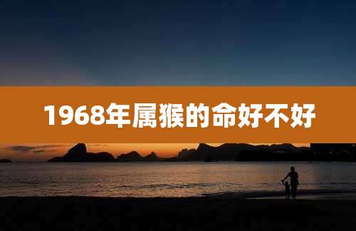 1968年属猴的命好不好