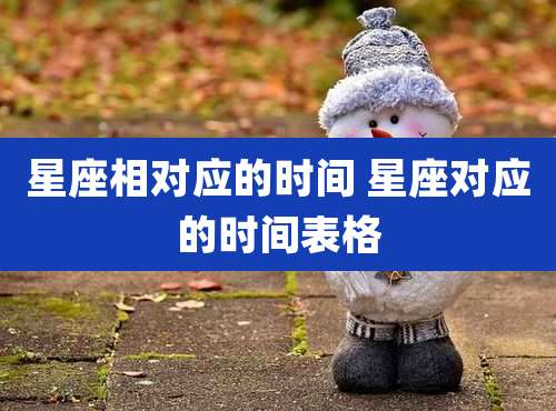 星座相对应的时间 星座对应的时间表格