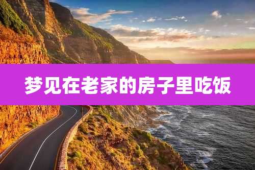 梦见在老家的房子里吃饭