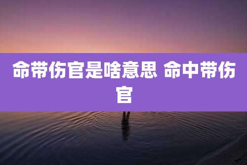 命带伤官是啥意思 命中带伤官