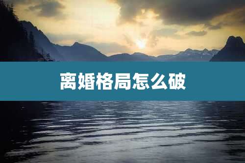 离婚格局怎么破