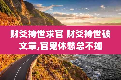 财爻持世求官 财爻持世破文章,官鬼休愁总不如