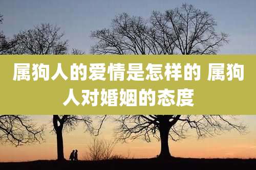 属狗人的爱情是怎样的 属狗人对婚姻的态度