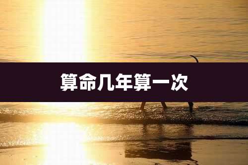 算命几年算一次