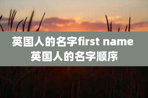 英国人的名字first name 英国人的名字顺序