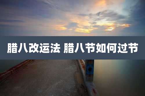 腊八改运法 腊八节如何过节