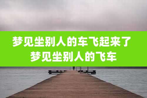 梦见坐别人的车飞起来了 梦见坐别人的飞车
