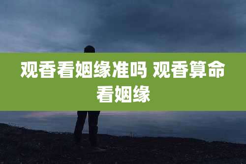 观香看姻缘准吗 观香算命看姻缘