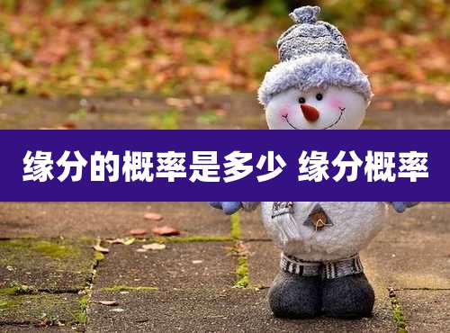 缘分的概率是多少 缘分概率