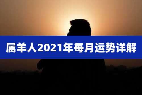 属羊人2021年每月运势详解