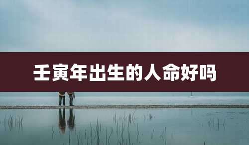 壬寅年出生的人命好吗