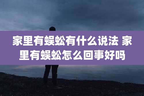 家里有蜈蚣有什么说法 家里有蜈蚣怎么回事好吗