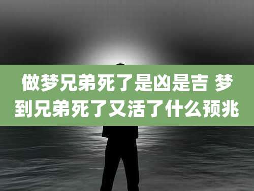 做梦兄弟死了是凶是吉 梦到兄弟死了又活了什么预兆