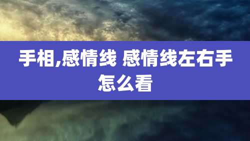 手相,感情线 感情线左右手怎么看