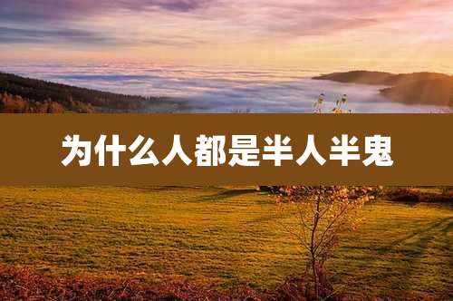 为什么人都是半人半鬼