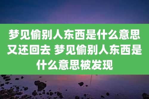 梦见偷别人东西是什么意思又还回去 梦见偷别人东西是什么意思被发现