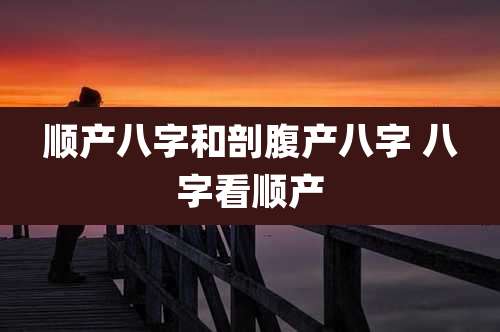 顺产八字和剖腹产八字 八字看顺产
