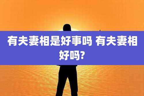 有夫妻相是好事吗 有夫妻相好吗?