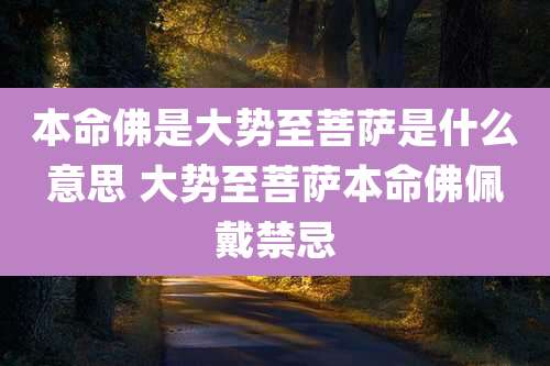 本命佛是大势至菩萨是什么意思 大势至菩萨本命佛佩戴禁忌