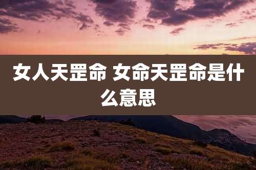 女人天罡命 女命天罡命是什么意思