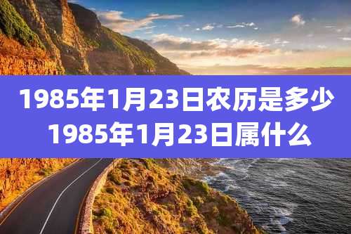 1985年1月23日农历是多少 1985年1月23日属什么