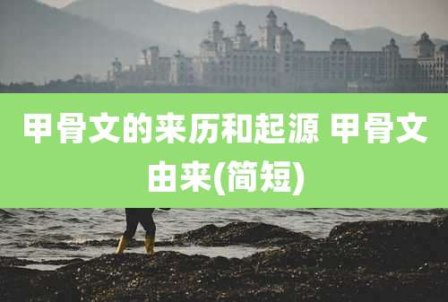 甲骨文的来历和起源 甲骨文由来(简短)