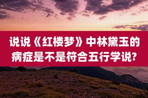 说说《红楼梦》中林黛玉的病症是不是符合五行学说?