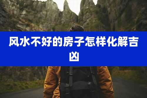 风水不好的房子怎样化解吉凶