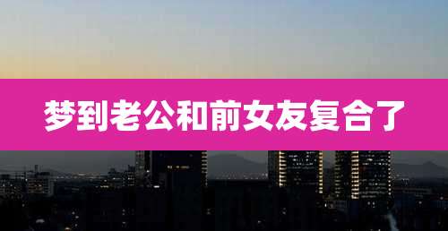 梦到老公和前女友复合了