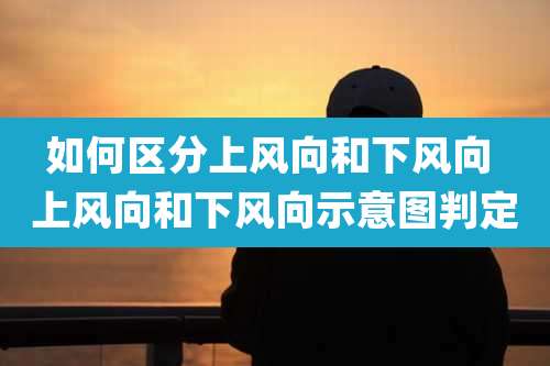 如何区分上风向和下风向 上风向和下风向示意图判定
