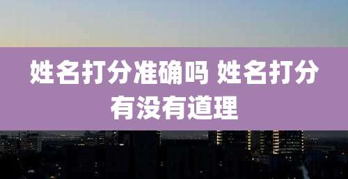 姓名打分准确吗 姓名打分有没有道理