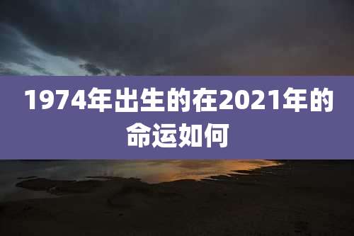 1974年出生的在2021年的命运如何