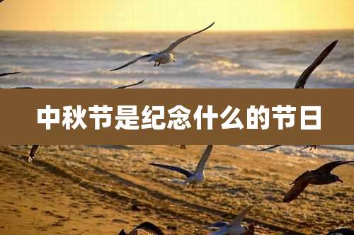 中秋节是纪念什么的节日